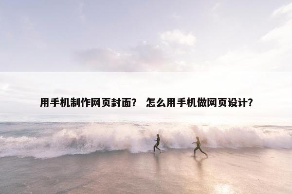 用手机制作网页封面？ 怎么用手机做网页设计？
