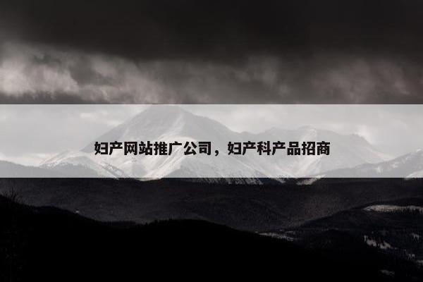 妇产网站推广公司，妇产科产品招商