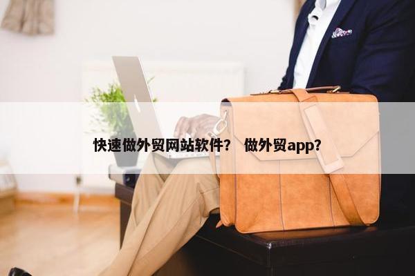 快速做外贸网站软件？ 做外贸app？