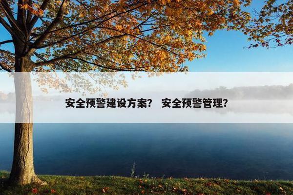 安全预警建设方案？ 安全预警管理？