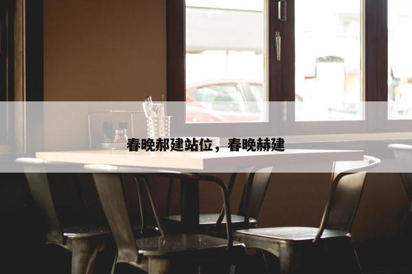 春晚郝建站位，春晚赫建