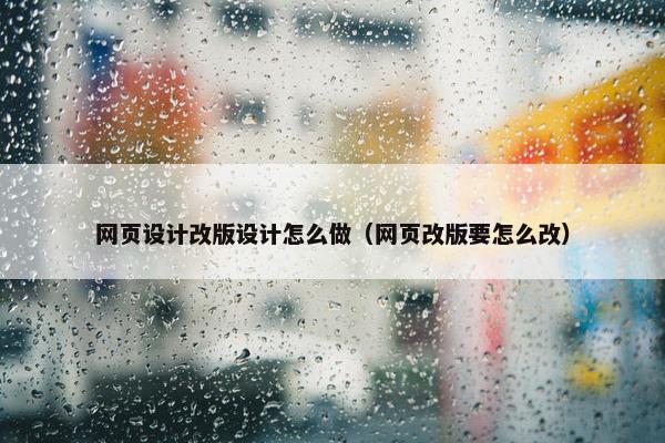 网页设计改版设计怎么做（网页改版要怎么改）