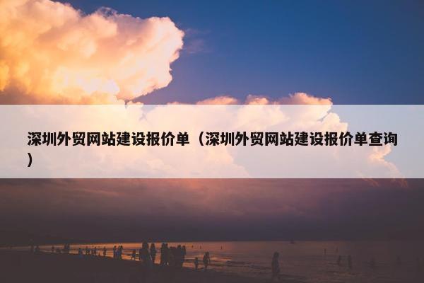 深圳外贸网站建设报价单（深圳外贸网站建设报价单查询）