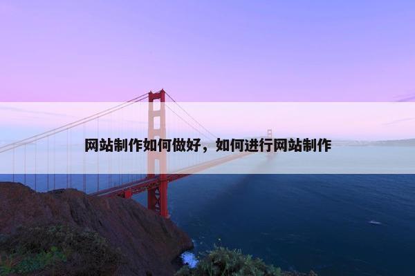 网站制作如何做好，如何进行网站制作