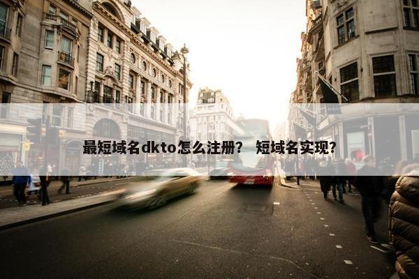 最短域名dkto怎么注册？ 短域名实现？