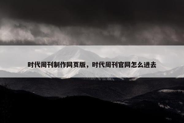 时代周刊制作网页版，时代周刊官网怎么进去