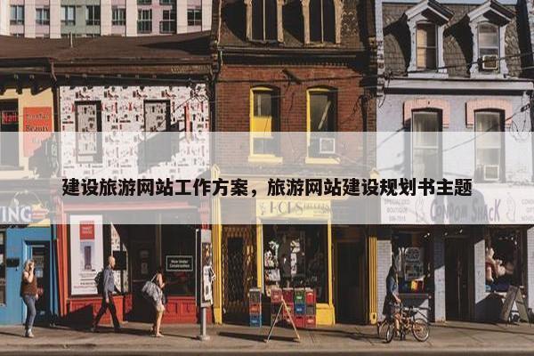 建设旅游网站工作方案，旅游网站建设规划书主题
