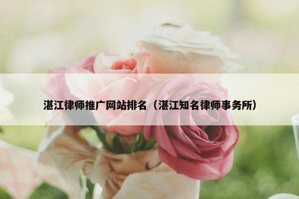 湛江律师推广网站排名（湛江知名律师事务所）