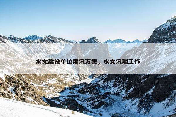 水文建设单位度汛方案，水文汛期工作
