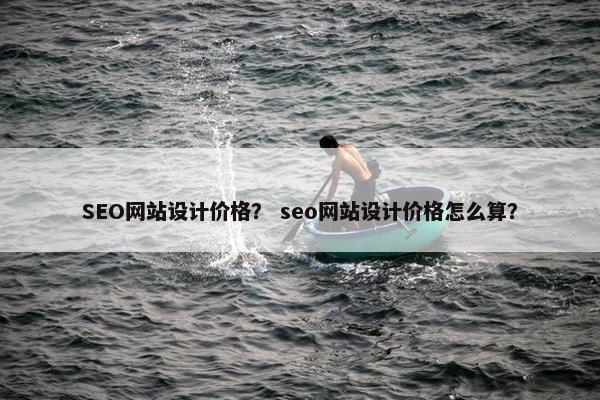 SEO网站设计价格？ seo网站设计价格怎么算？