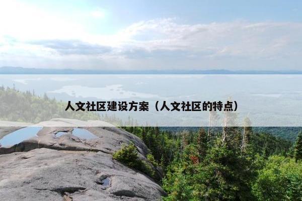 人文社区建设方案（人文社区的特点）