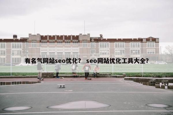 有名气网站seo优化？ seo网站优化工具大全？