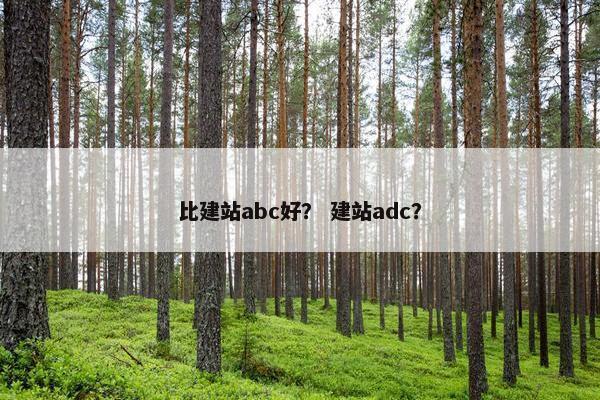 比建站abc好？ 建站adc？