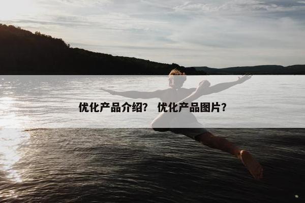 优化产品介绍？ 优化产品图片？