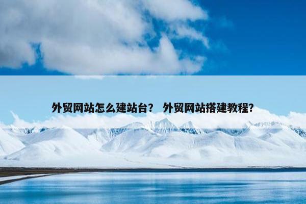 外贸网站怎么建站台？ 外贸网站搭建教程？