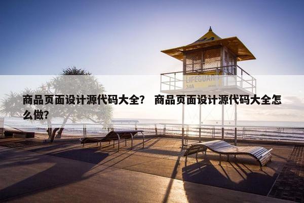 商品页面设计源代码大全？ 商品页面设计源代码大全怎么做？