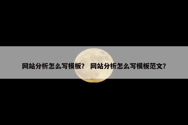 网站分析怎么写模板？ 网站分析怎么写模板范文？
