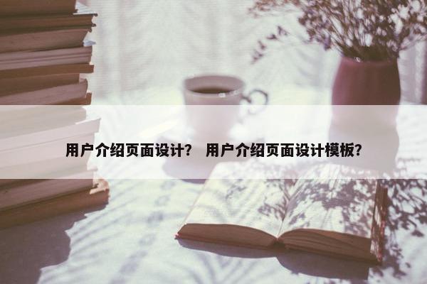 用户介绍页面设计？ 用户介绍页面设计模板？