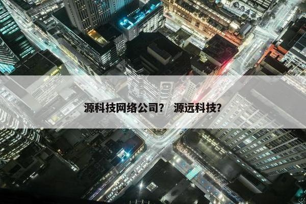 源科技网络公司？ 源远科技？