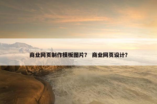 商业网页制作模板图片？ 商业网页设计？