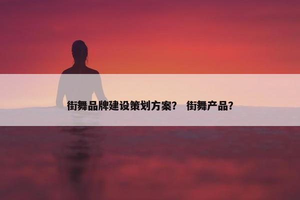 街舞品牌建设策划方案？ 街舞产品？