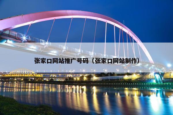 张家口网站推广号码（张家口网站制作）