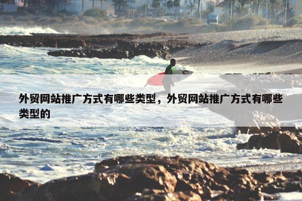 外贸网站推广方式有哪些类型，外贸网站推广方式有哪些类型的