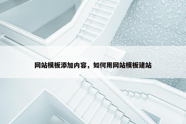 网站模板添加内容，如何用网站模板建站