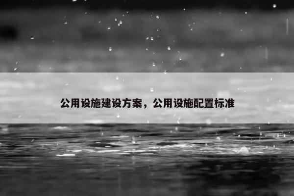 公用设施建设方案，公用设施配置标准