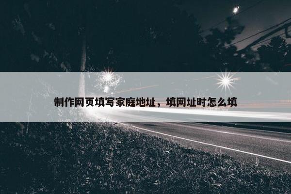 制作网页填写家庭地址，填网址时怎么填