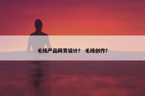 毛线产品网页设计？ 毛线创作？