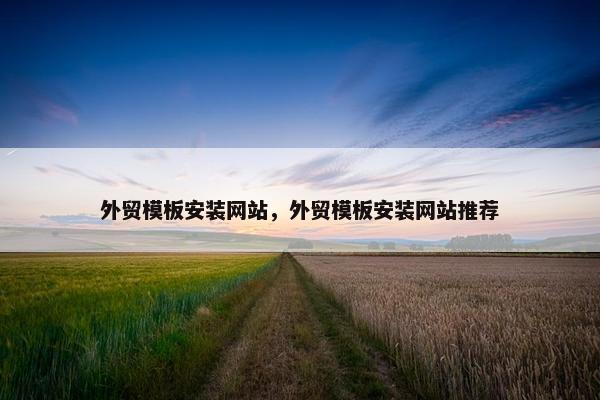 外贸模板安装网站，外贸模板安装网站推荐