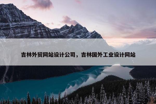 吉林外贸网站设计公司，吉林国外工业设计网站