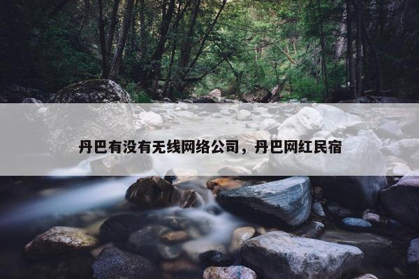丹巴有没有无线网络公司，丹巴网红民宿
