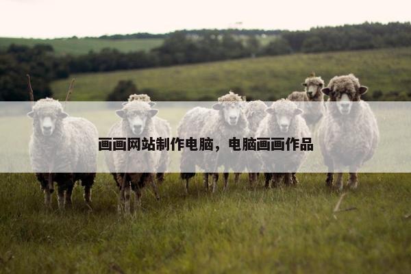 画画网站制作电脑，电脑画画作品