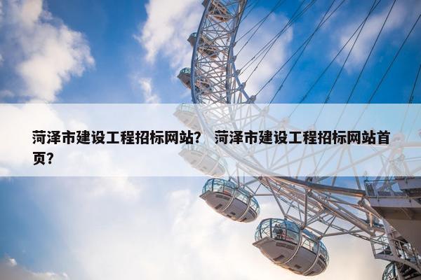 菏泽市建设工程招标网站？ 菏泽市建设工程招标网站首页？