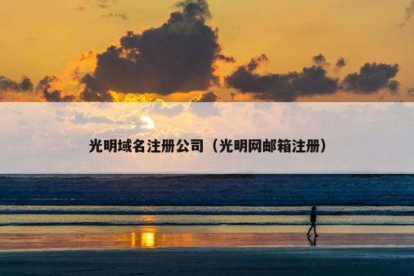 光明域名注册公司（光明网邮箱注册）