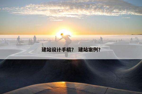 建站设计手稿？ 建站案例？