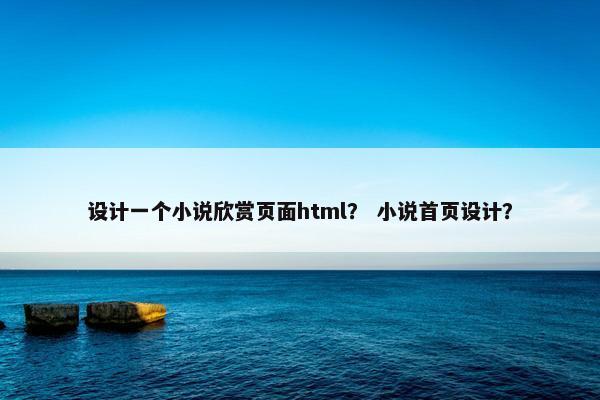 设计一个小说欣赏页面html？ 小说首页设计？