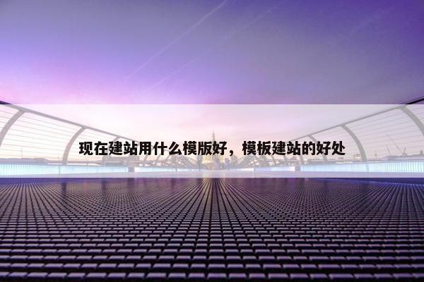 现在建站用什么模版好，模板建站的好处