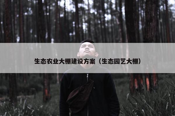 生态农业大棚建设方案（生态园艺大棚）