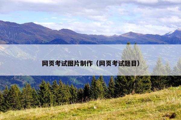 网页考试图片制作（网页考试题目）