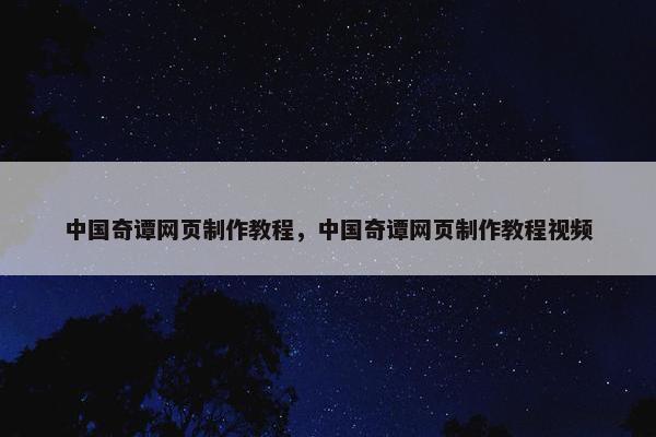 中国奇谭网页制作教程，中国奇谭网页制作教程视频