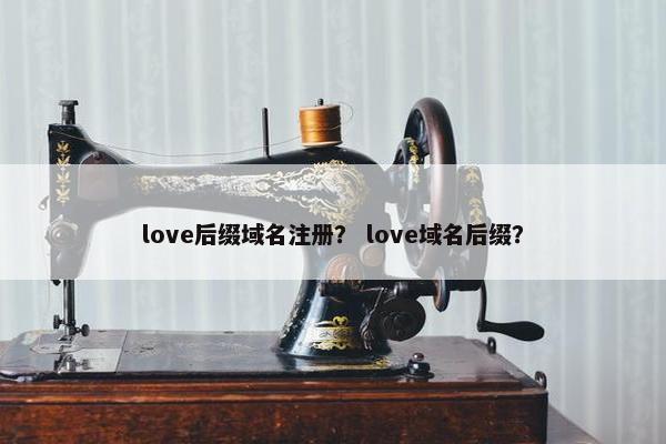 love后缀域名注册？ love域名后缀？