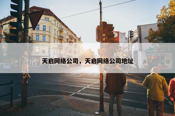 天启网络公司，天启网络公司地址