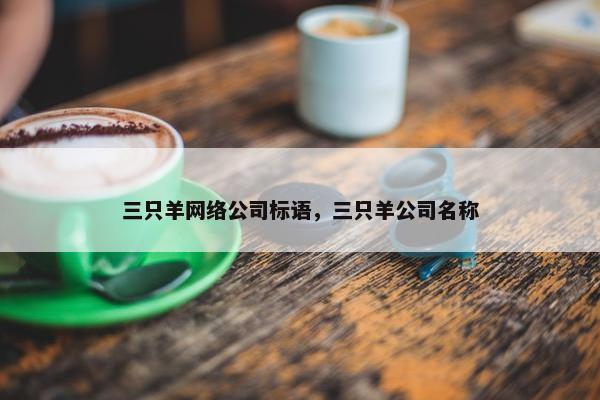 三只羊网络公司标语，三只羊公司名称