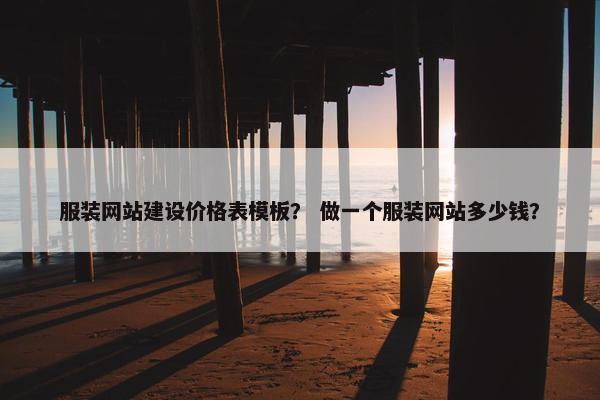 服装网站建设价格表模板？ 做一个服装网站多少钱？