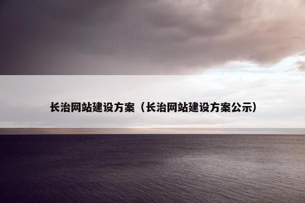 长治网站建设方案（长治网站建设方案公示）