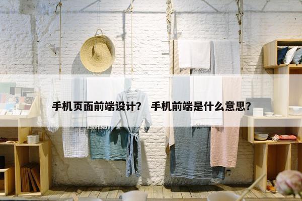 手机页面前端设计？ 手机前端是什么意思？