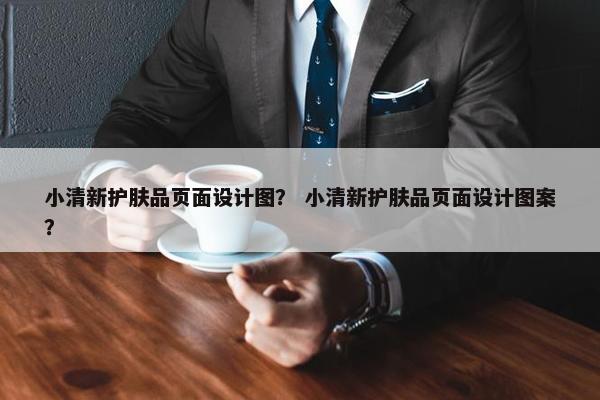 小清新护肤品页面设计图？ 小清新护肤品页面设计图案？